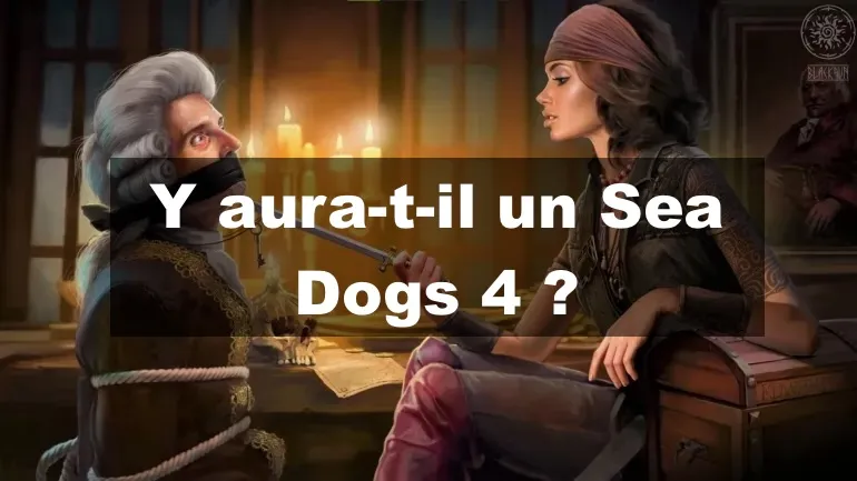 Y aura-t-il un Sea Dogs 4 ? Y aura-t-il un Sea Dogs 4 ?
