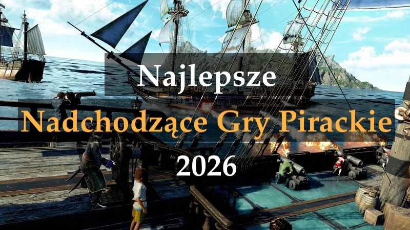 Najlepsze nadchodzące gry pirackie 2026. Najciekawsze pirackie przygody, które warto sprawdzić